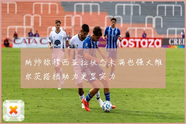 纳帅称穆西亚拉状态未满也强大维尔茨搭档助力更显实力