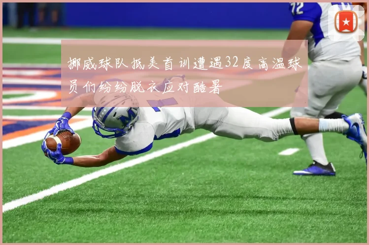 挪威球队抵美首训遭遇32度高温球员们纷纷脱衣应对酷暑