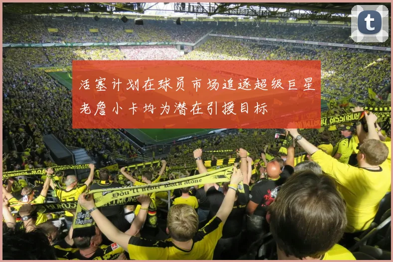 活塞计划在球员市场追逐超级巨星老詹小卡均为潜在引援目标