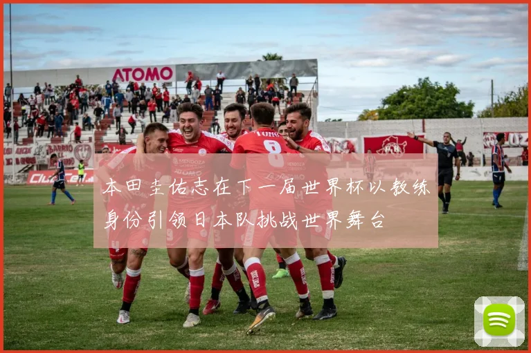 本田圭佑志在下一届世界杯以教练身份引领日本队挑战世界舞台