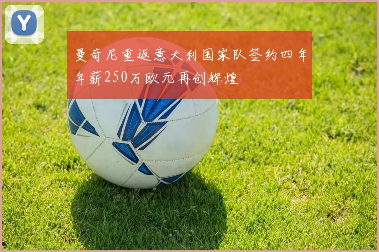 曼奇尼重返意大利国家队签约四年年薪250万欧元再创辉煌
