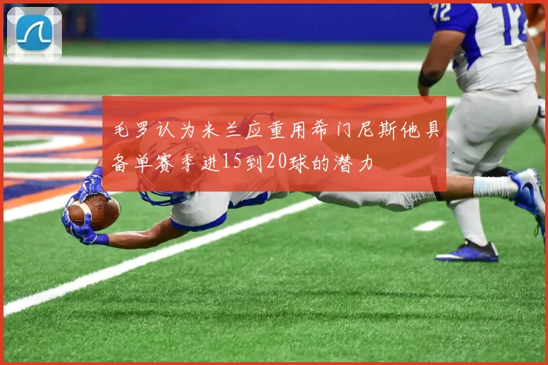 毛罗认为米兰应重用希门尼斯他具备单赛季进15到20球的潜力