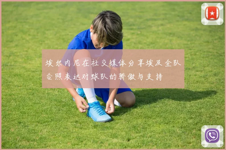 埃尔内尼在社交媒体分享埃及全队合照表达对球队的骄傲与支持