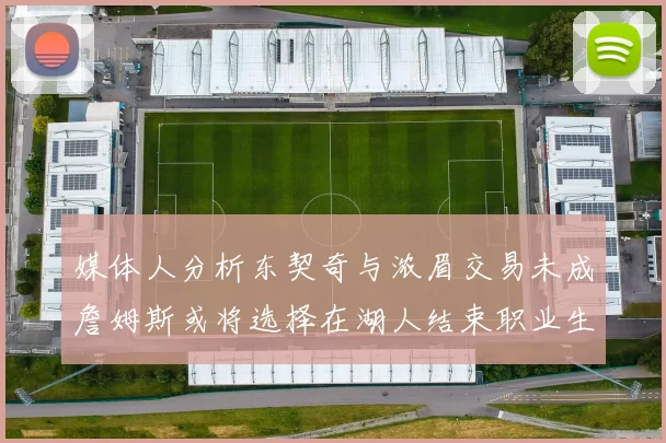 媒体人分析东契奇与浓眉交易未成詹姆斯或将选择在湖人结束职业生涯