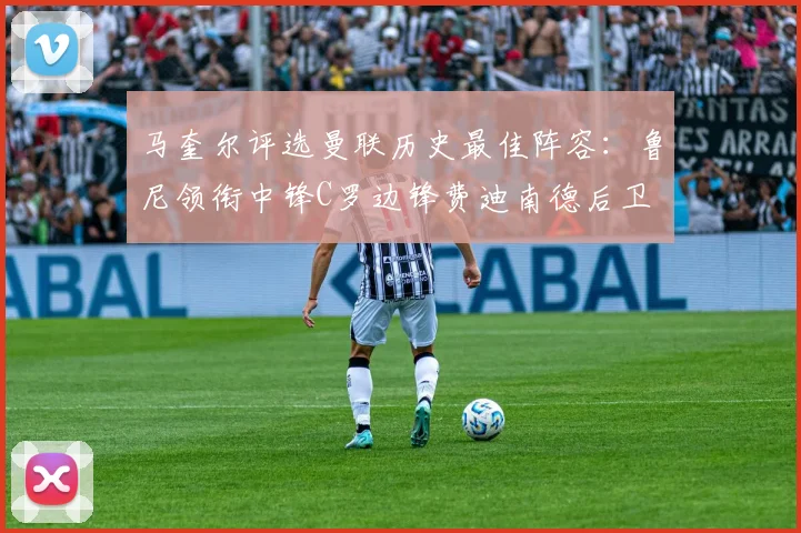 马奎尔评选曼联历史最佳阵容：鲁尼领衔中锋C罗边锋费迪南德后卫