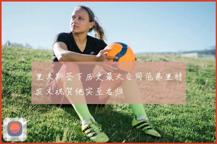里夫斯签下历史最大合同范弗里特发文祝贺他实至名归