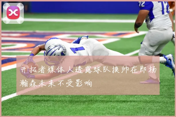 开拓者媒体人透露球队换帅在即杨瀚森未来不受影响